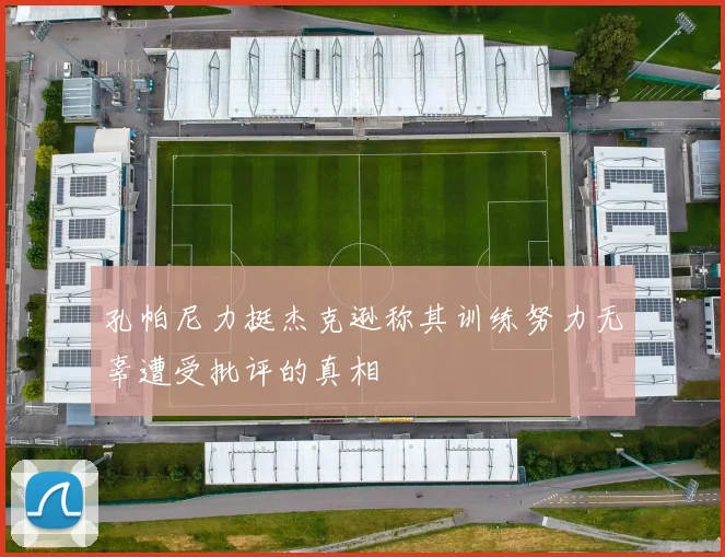 孔帕尼力挺杰克逊称其训练努力无辜遭受批评的真相