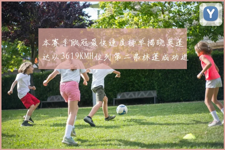 本赛季欧冠最快速度榜单揭晓奥蓬达以3619KMH位列第二弗林蓬成功进军前十