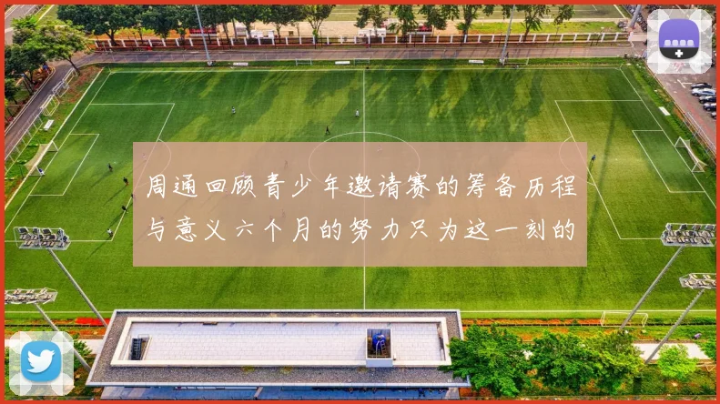 周通回顾青少年邀请赛的筹备历程与意义六个月的努力只为这一刻的精彩
