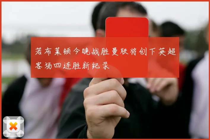 若布莱顿今晚战胜曼联将创下英超客场四连胜新纪录