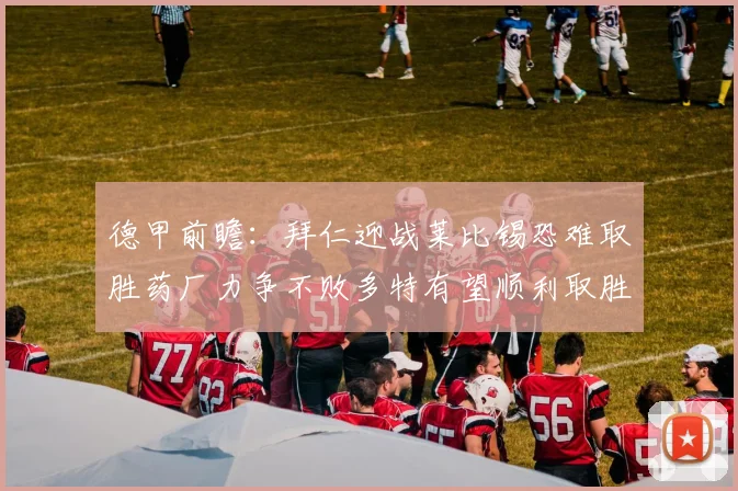 德甲前瞻：拜仁迎战莱比锡恐难取胜药厂力争不败多特有望顺利取胜
