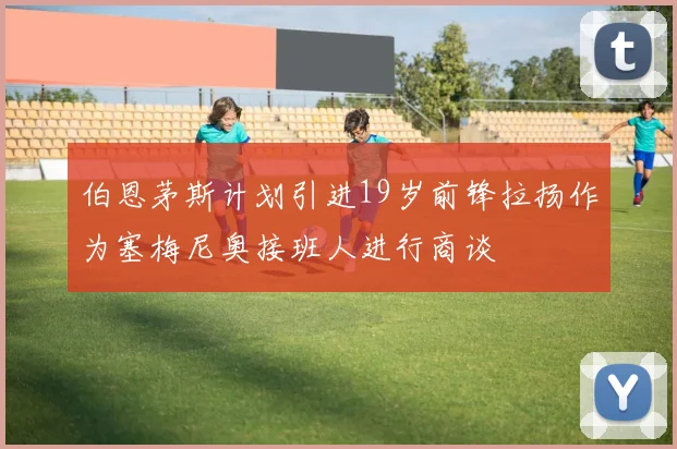 伯恩茅斯计划引进19岁前锋拉扬作为塞梅尼奥接班人进行商谈