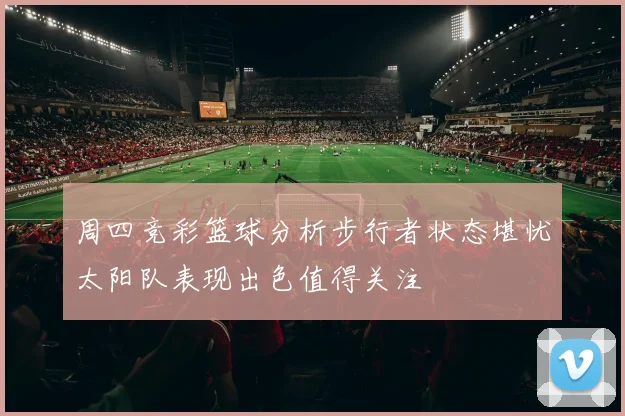 周四竞彩篮球分析步行者状态堪忧太阳队表现出色值得关注