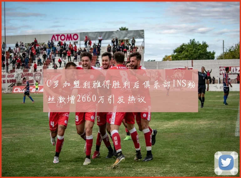 C罗加盟利雅得胜利后俱乐部INS粉丝激增2660万引发热议