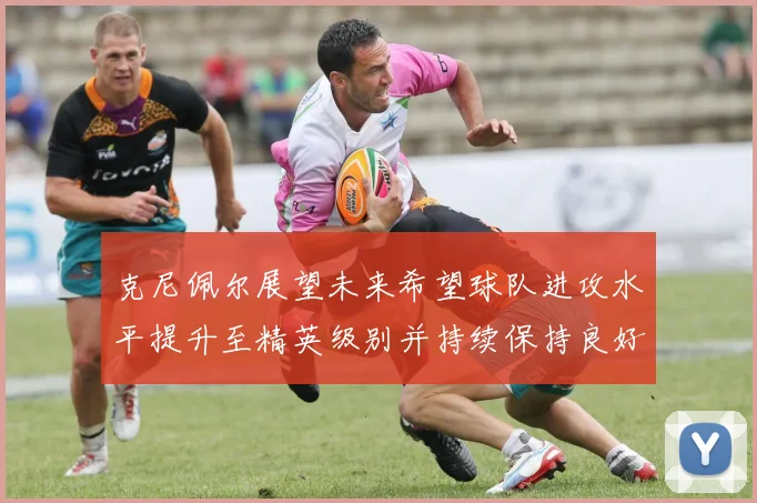 克尼佩尔展望未来希望球队进攻水平提升至精英级别并持续保持良好状态