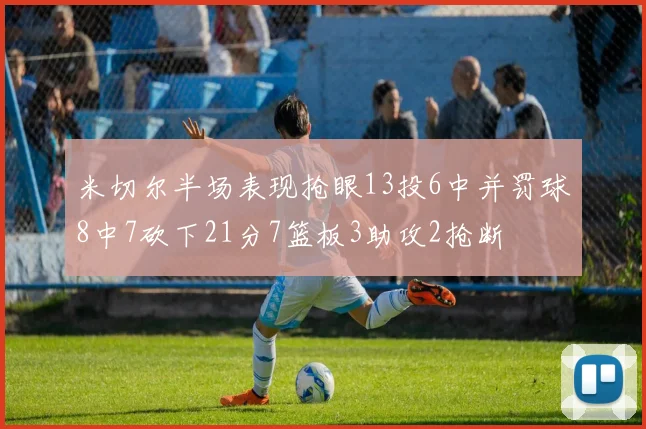 米切尔半场表现抢眼13投6中并罚球8中7砍下21分7篮板3助攻2抢断