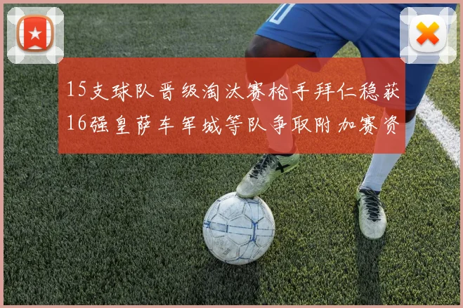 15支球队晋级淘汰赛枪手拜仁稳获16强皇萨车军城等队争取附加赛资格