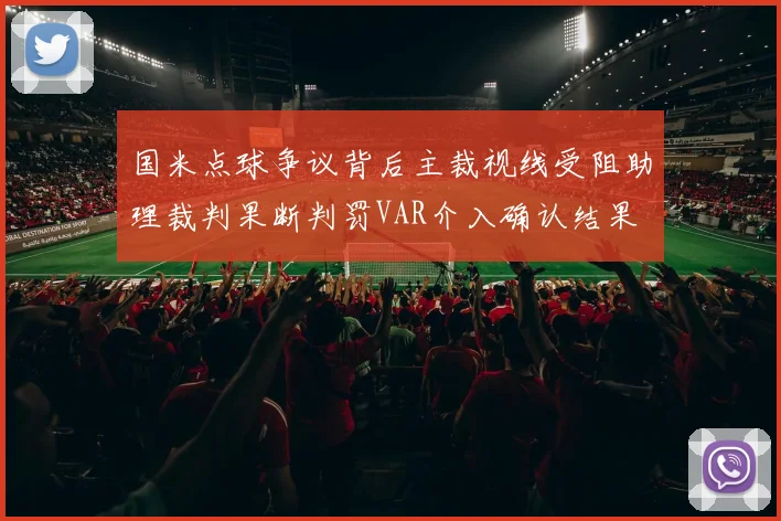 国米点球争议背后主裁视线受阻助理裁判果断判罚VAR介入确认结果