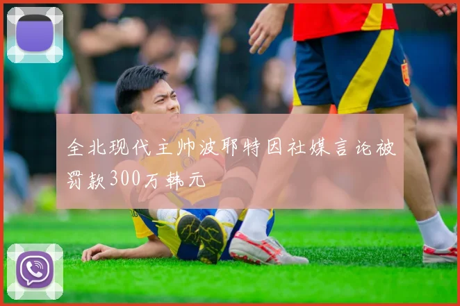 全北现代主帅波耶特因社媒言论被罚款300万韩元
