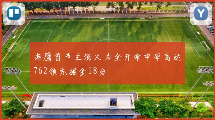 老鹰首节主场火力全开命中率高达762领先掘金18分