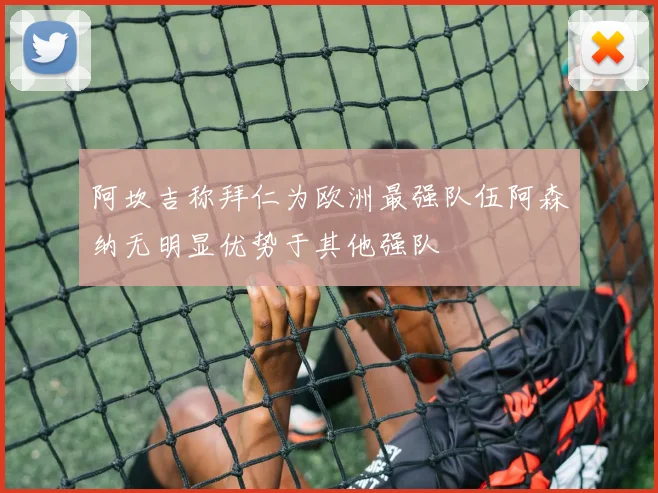 阿坎吉称拜仁为欧洲最强队伍阿森纳无明显优势于其他强队