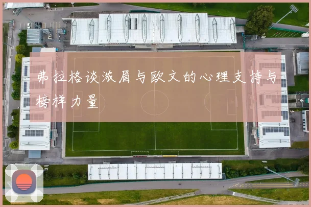 弗拉格谈浓眉与欧文的心理支持与榜样力量