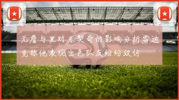 无詹与里对东契奇的影响分析雷迪克称他表现出色队友纷纷效仿