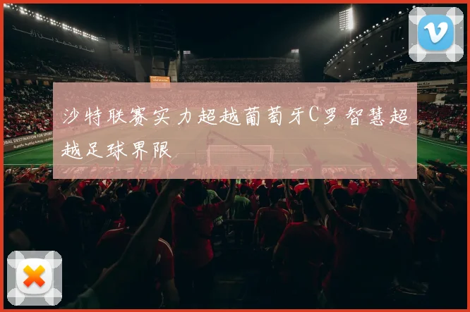 沙特联赛实力超越葡萄牙C罗智慧超越足球界限